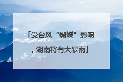 受台风“蝴蝶”影响，湖南将有大暴雨