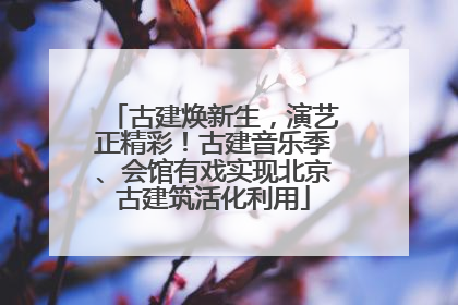 古建焕新生，演艺正精彩！古建音乐季、会馆有戏实现北京古建筑活化利用