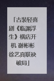 古装轻喜剧《临渊浮生》横店开机 谢彬彬徐艺真联袂破局