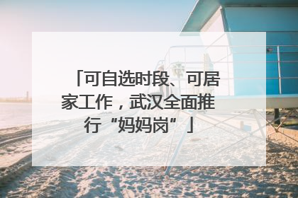 可自选时段、可居家工作，武汉全面推行“妈妈岗”