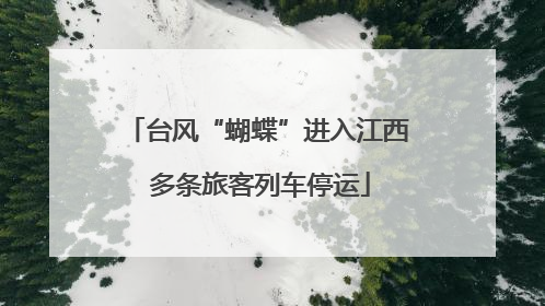 台风“蝴蝶”进入江西 多条旅客列车停运