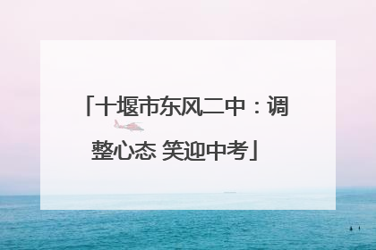 十堰市东风二中：调整心态 笑迎中考