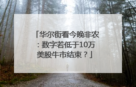 华尔街看今晚非农：数字若低于10万 美股牛市结束？