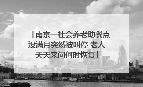 南京一社会养老助餐点没满月突然被叫停 老人天天来问何时恢复