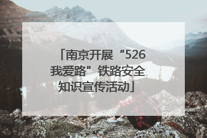 南京开展“526 我爱路”铁路安全知识宣传活动