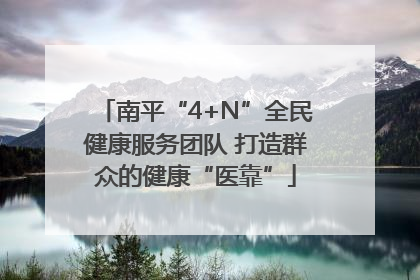 南平“4+N”全民健康服务团队 打造群众的健康“医靠”
