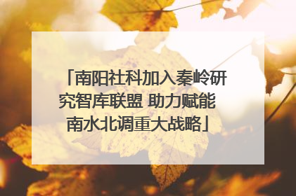 南阳社科加入秦岭研究智库联盟 助力赋能南水北调重大战略