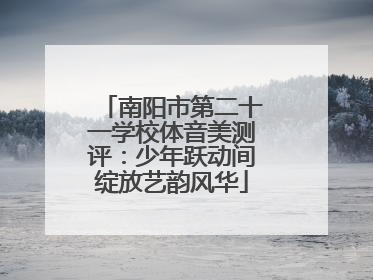 南阳市第二十一学校体音美测评：少年跃动间绽放艺韵风华