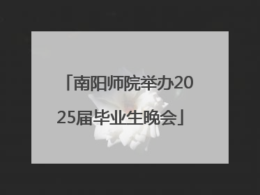 南阳师院举办2025届毕业生晚会