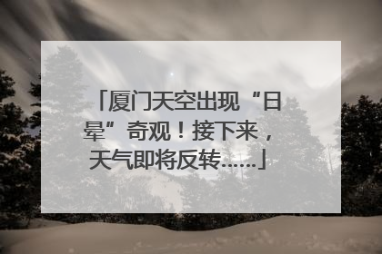 厦门天空出现“日晕”奇观！接下来，天气即将反转……