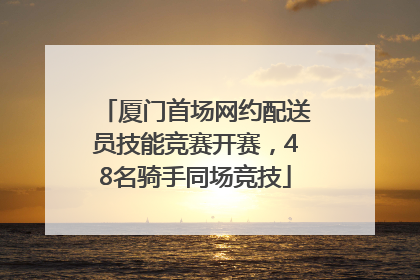 厦门首场网约配送员技能竞赛开赛，48名骑手同场竞技