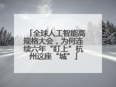 全球人工智能高规格大会，为何连续六年“盯上”杭州这座“城”