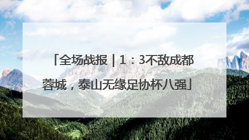 全场战报｜1：3不敌成都蓉城，泰山无缘足协杯八强