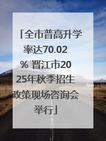 全市普高升学率达70.02% 晋江市2025年秋季招生政策现场咨询会举行