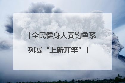 全民健身大赛钓鱼系列赛“上新开竿”