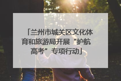 兰州市城关区文化体育和旅游局开展“护航高考”专项行动