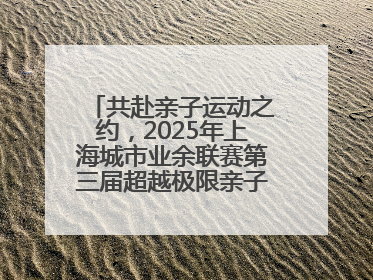 共赴亲子运动之约，2025年上海城市业余联赛第三届超越极限亲子挑战赛落幕