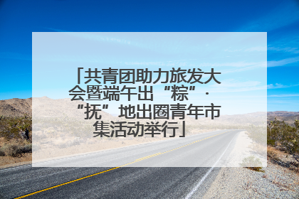 共青团助力旅发大会暨端午出“粽”·“抚”地出圈青年市集活动举行