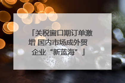 关税窗口期订单激增 国内市场成外贸企业“新蓝海”