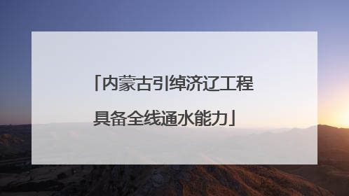 内蒙古引绰济辽工程具备全线通水能力