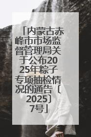 内蒙古赤峰市市场监督管理局关于公布2025年粽子专项抽检情况的通告〔2025〕7号