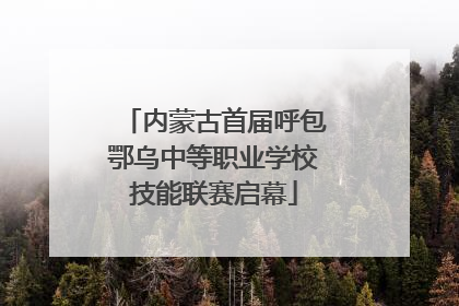 内蒙古首届呼包鄂乌中等职业学校技能联赛启幕