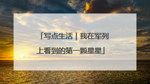 写点生活｜我在军列上看到的第一颗星星