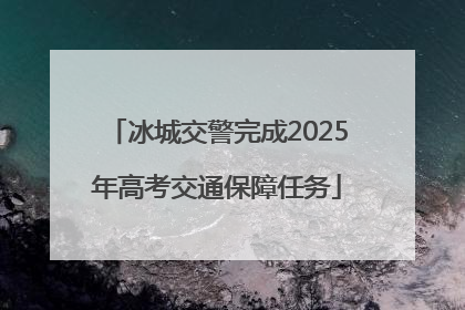 冰城交警完成2025年高考交通保障任务