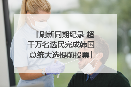 刷新同期纪录 超千万名选民完成韩国总统大选提前投票