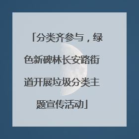 分类齐参与，绿色新碑林长安路街道开展垃圾分类主题宣传活动