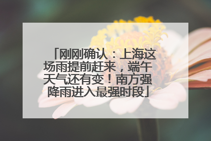 刚刚确认：上海这场雨提前赶来，端午天气还有变！南方强降雨进入最强时段