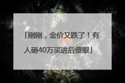 刚刚，金价又跌了！有人砸40万买进后傻眼