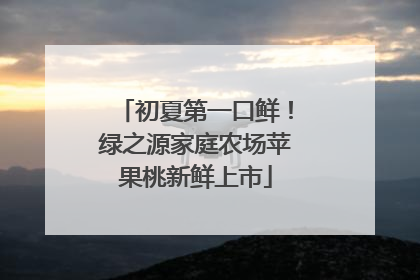 初夏第一口鲜！绿之源家庭农场苹果桃新鲜上市