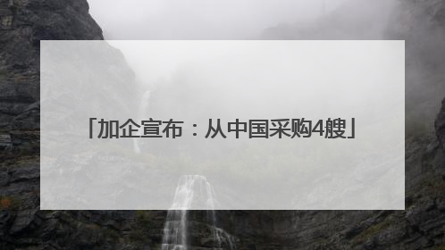 加企宣布：从中国采购4艘