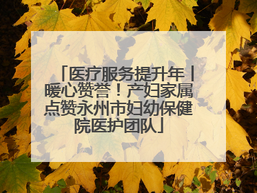 医疗服务提升年丨暖心赞誉！产妇家属点赞永州市妇幼保健院医护团队