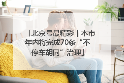 北京号最精彩｜本市年内将完成70条“不停车胡同”治理