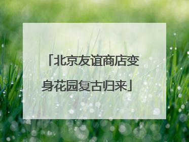 北京友谊商店变身花园复古归来