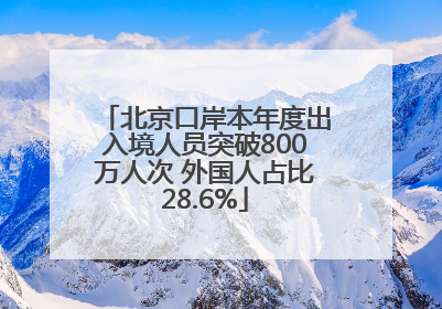 北京口岸本年度出入境人员突破800万人次 外国人占比28.6%