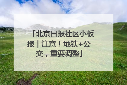 北京日报社区小板报｜注意！地铁+公交，重要调整