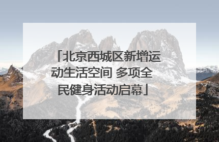 北京西城区新增运动生活空间 多项全民健身活动启幕