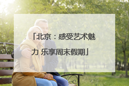 北京：感受艺术魅力 乐享周末假期