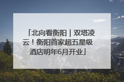 北向看衡阳｜双塔凌云！衡阳首家超五星级酒店明年6月开业
