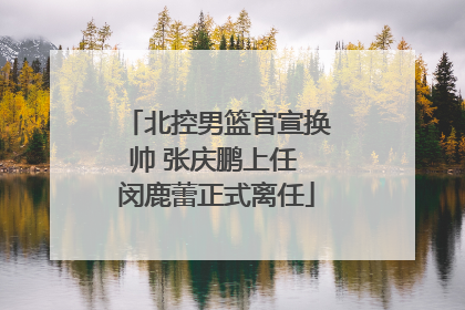 北控男篮官宣换帅 张庆鹏上任 闵鹿蕾正式离任