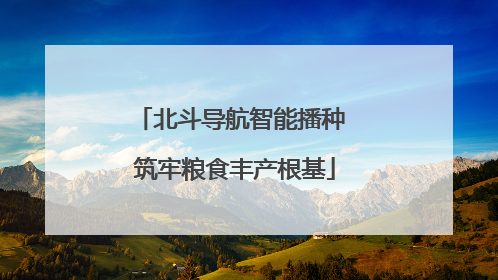 北斗导航智能播种 筑牢粮食丰产根基