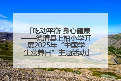 吃动平衡 身心健康——德清县上柏小学开展2025年“中国学生营养日”主题活动