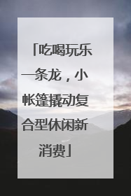 吃喝玩乐一条龙，小帐篷撬动复合型休闲新消费