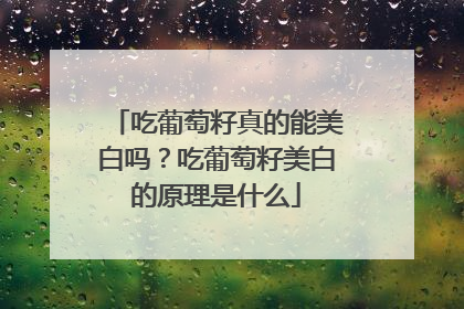 吃葡萄籽真的能美白吗？吃葡萄籽美白的原理是什么