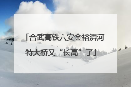 合武高铁六安金裕淠河特大桥又“长高”了