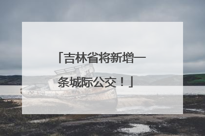 吉林省将新增一条城际公交！