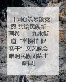 同心筑梦颂党恩 共绘民族新画卷——九水街道“学榜样 促实干”文艺晚会唱响民族团结主旋律